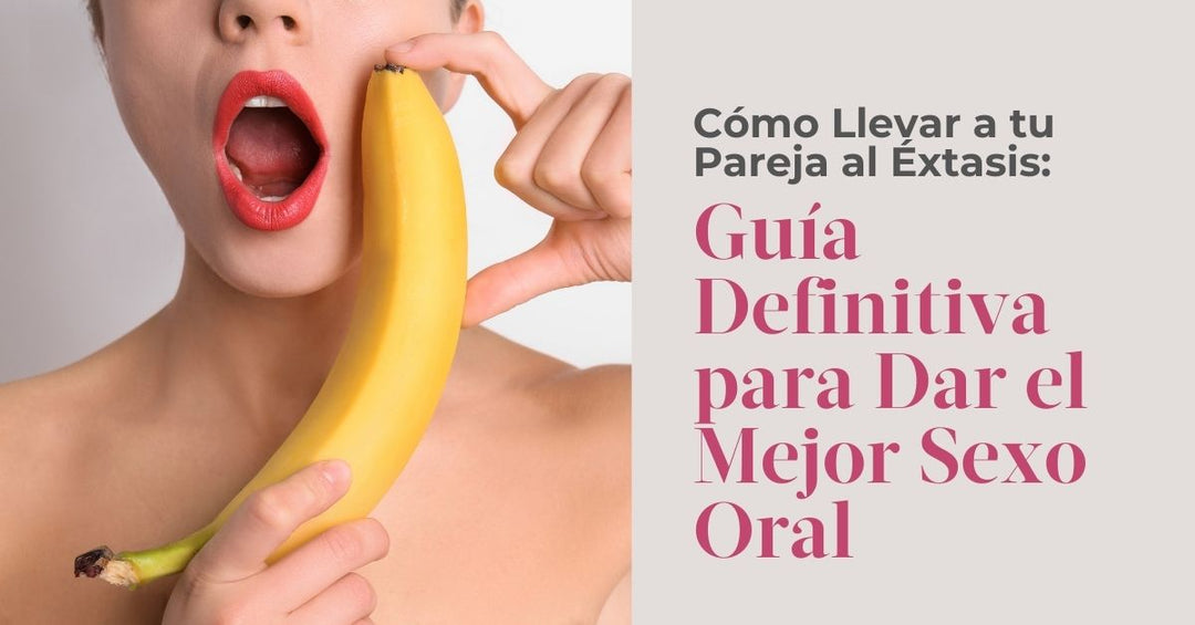 Cómo Llevar a tu Pareja al Éxtasis: Guía Definitiva para Dar el Mejor Sexo Oral - Tu Salud Intima